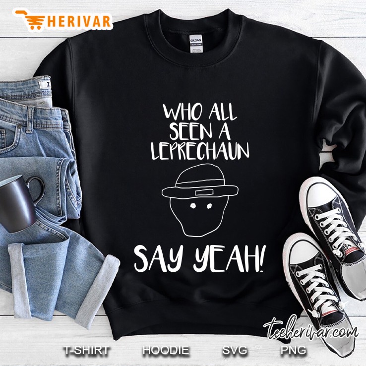 Who All Seen A Leprechaun Say Yeah Sweatshirt