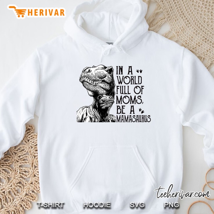 In A World Full Of Moms Be A Mamasaurus Hoodie