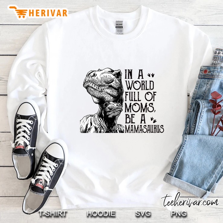 In A World Full Of Moms Be A Mamasaurus Sweatshirt