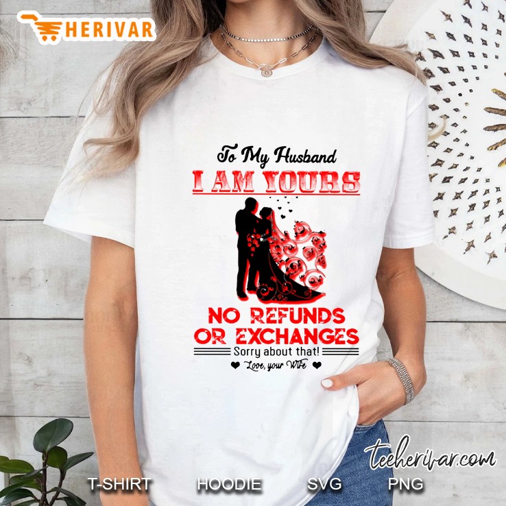 To My Husband I Am Yours No Refunds Or Exchanges Sorry About That Ladies Tee