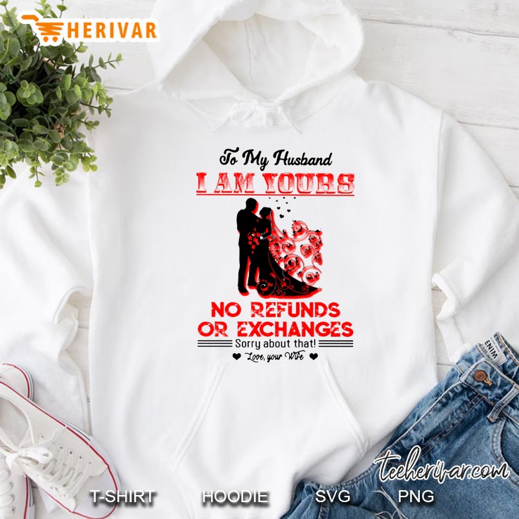 To My Husband I Am Yours No Refunds Or Exchanges Sorry About That Hoodie