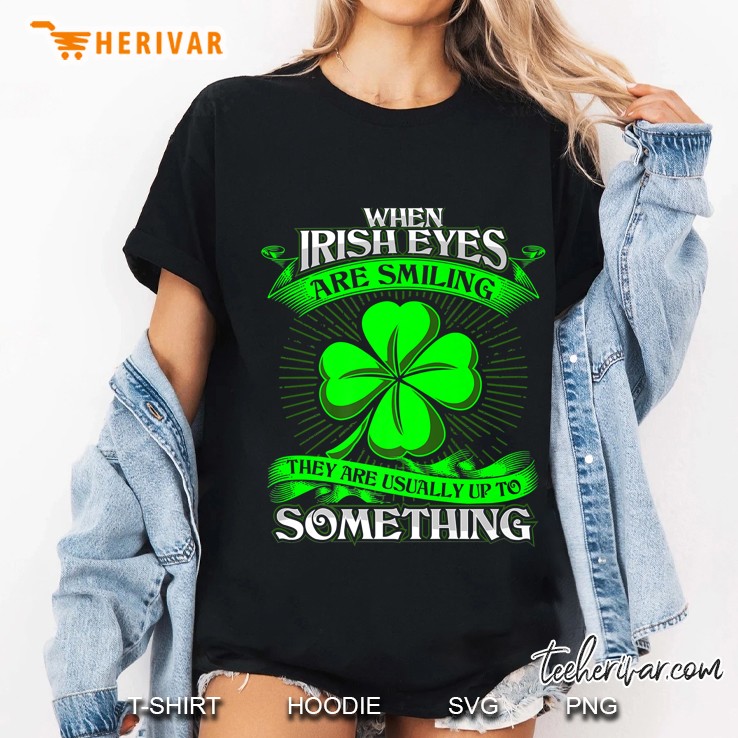 When Irish Eyes Are Smiling They’re Usually Up To Something Ladies Tee