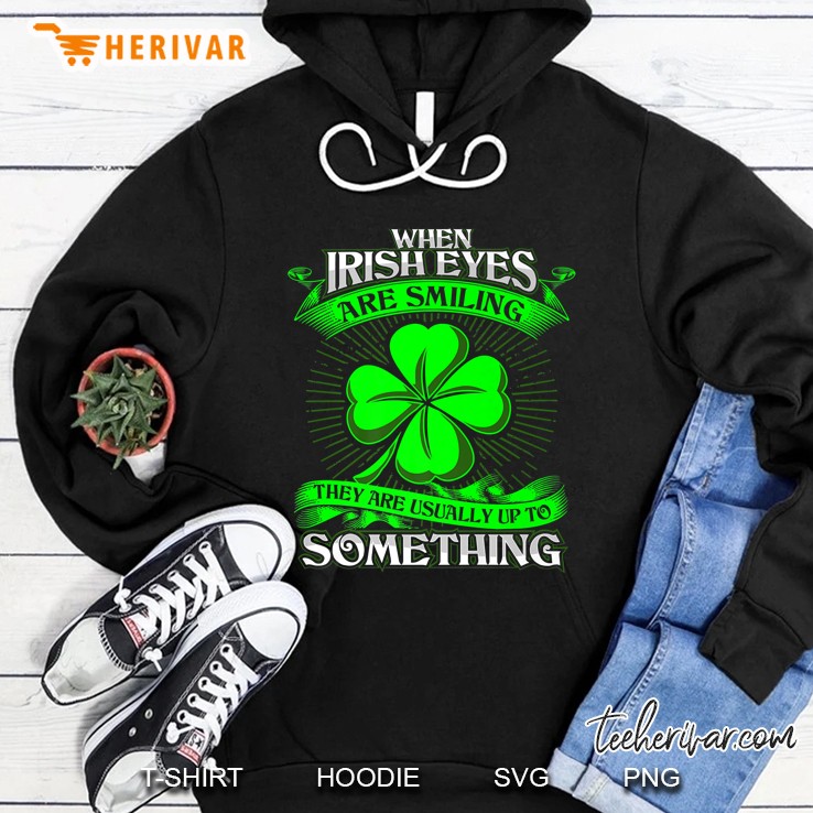 When Irish Eyes Are Smiling They’re Usually Up To Something Hoodie