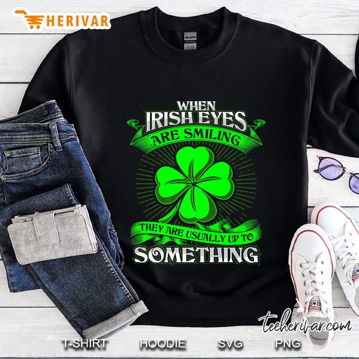 When Irish Eyes Are Smiling They’re Usually Up To Something Sweatshirt