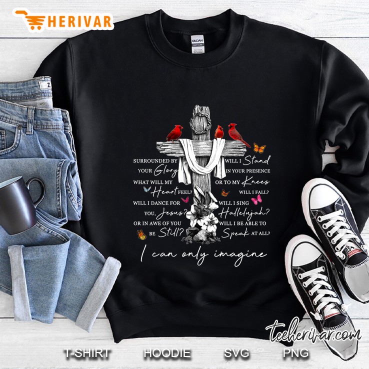 Surrouned By Your Glory What Will My Heart Feel I Can Only Imagine Cardinalis Cross Version Sweatshirt