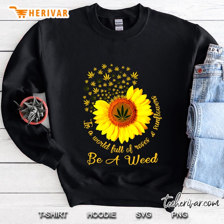 In A World Full Of Roses & Sunflower Be A Weed Sweatshirt