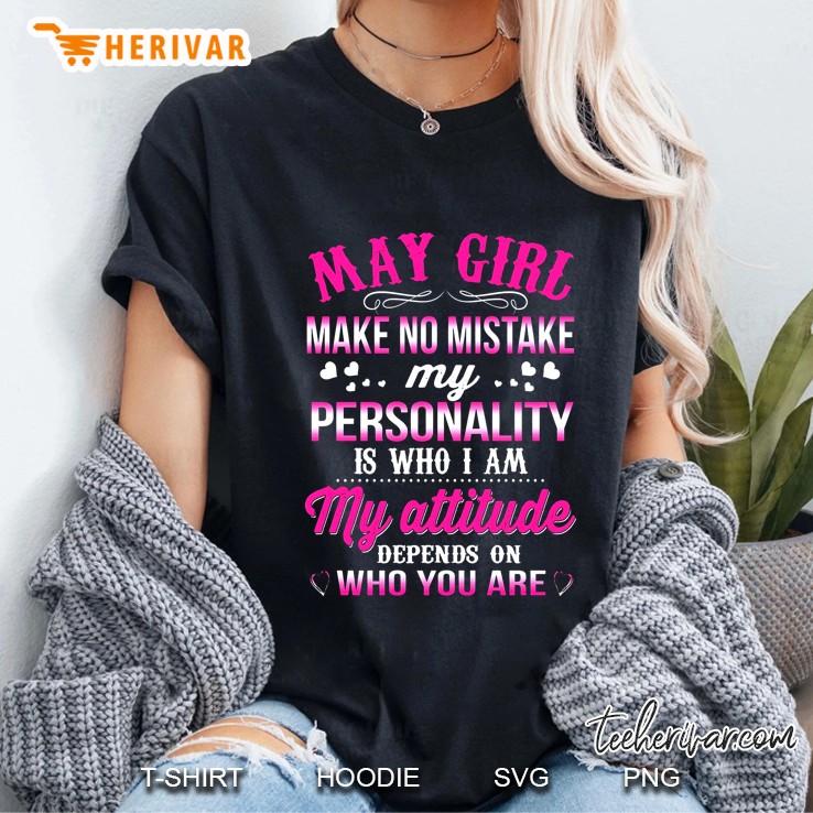 May Girl Make No Mistake My Personality Is Who I Am My Attitude Depends On Who You Are Ladies Tee