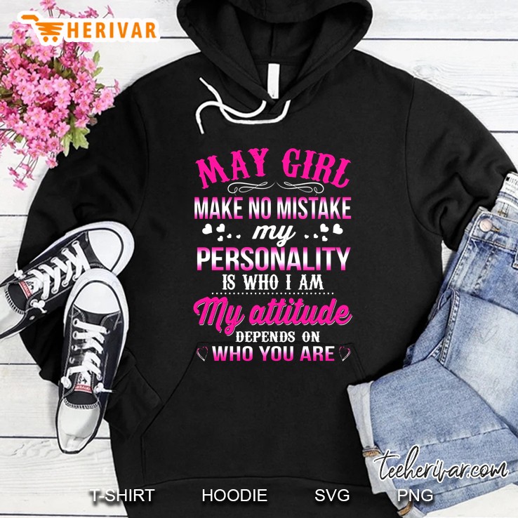 May Girl Make No Mistake My Personality Is Who I Am My Attitude Depends On Who You Are Hoodie