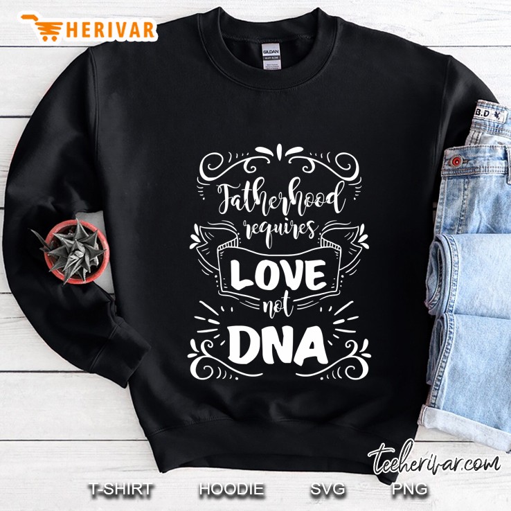 Fatherhood Requires Love Not Dna Sweatshirt