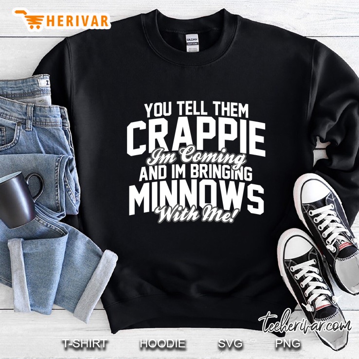 You Tell Them Crappie Im Coming And Im Bringing Minnows Sweatshirt