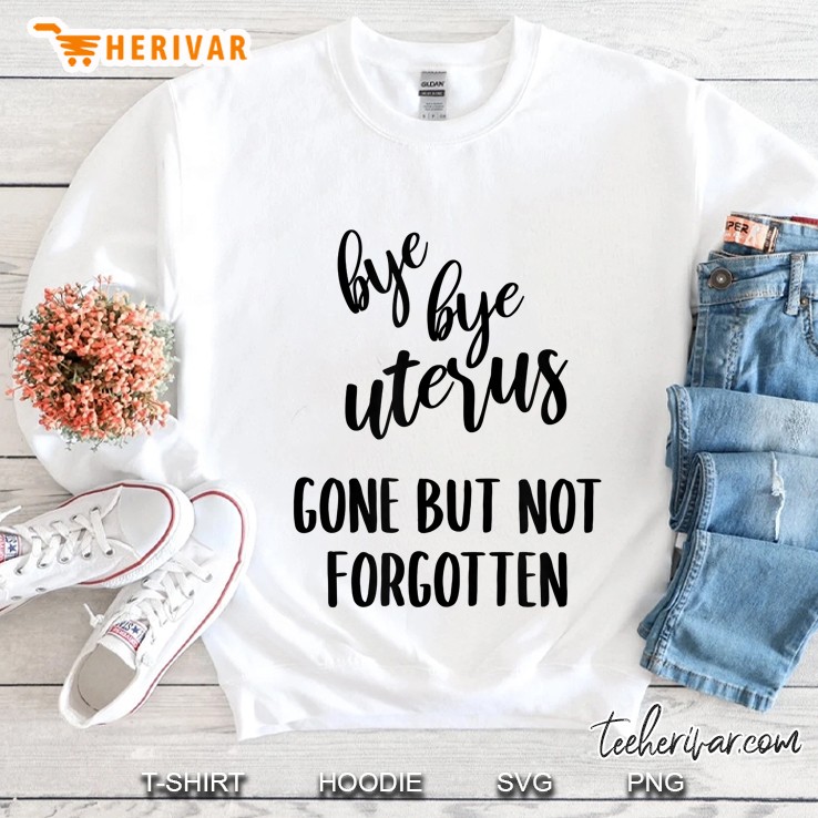Bye Bye Uterus Gone But Not Forgotten Sweatshirt