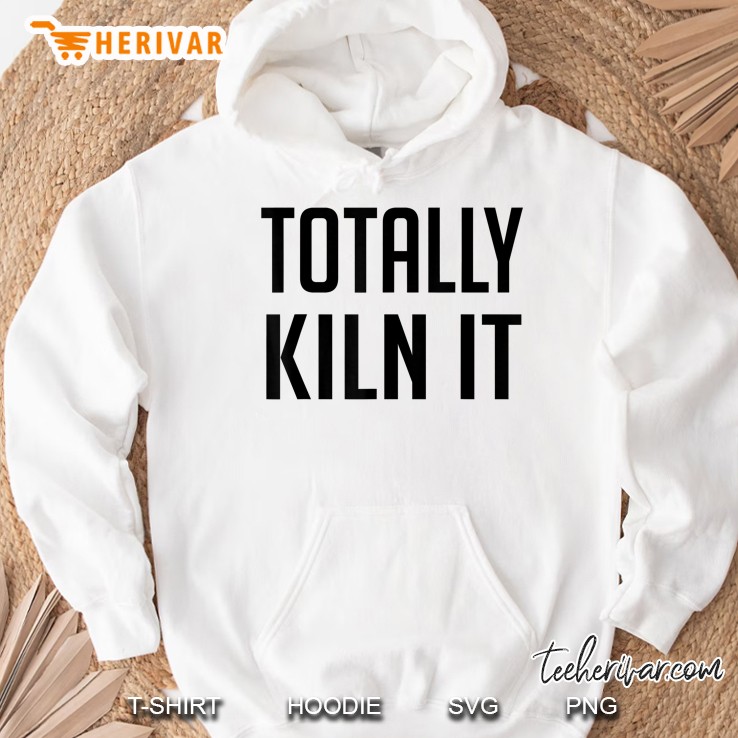 Totally Kiln It Kiln Pottery Potter Hoodie