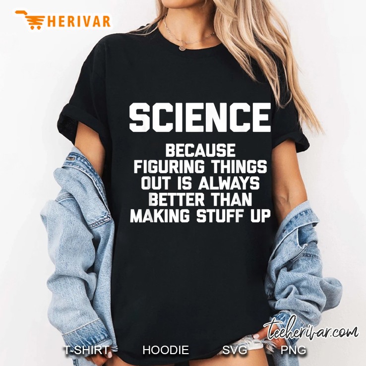Science Because Figuring Things Out Is Always Better Than Making Stuff Up Ladies Tee