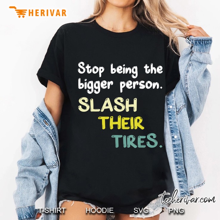Stop Being A Bigger Person Slash Their Tires Ladies Tee