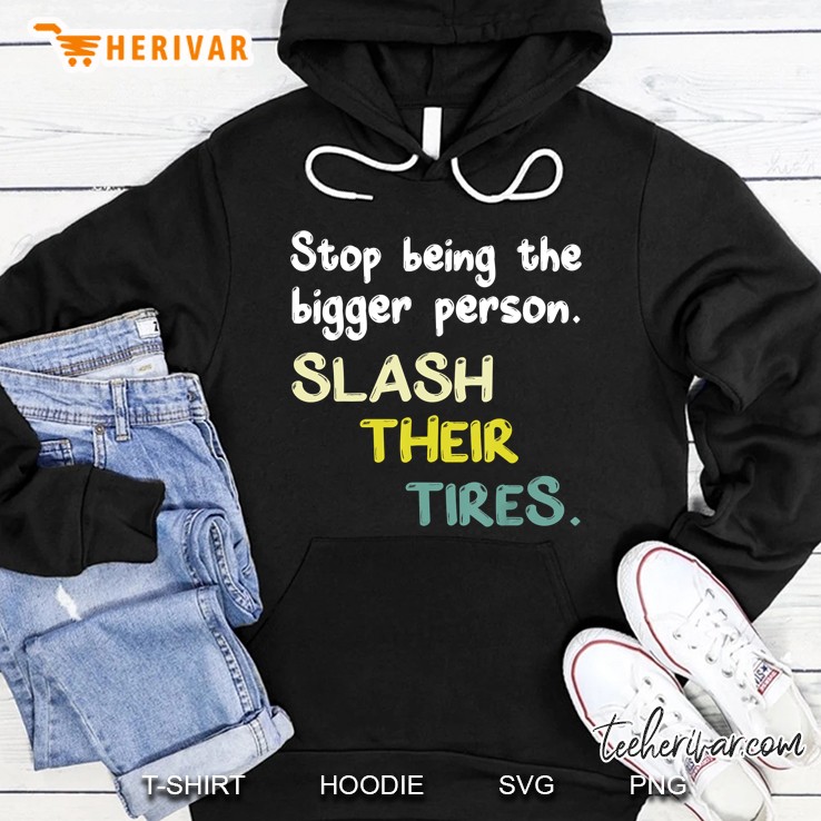 Stop Being A Bigger Person Slash Their Tires Hoodie