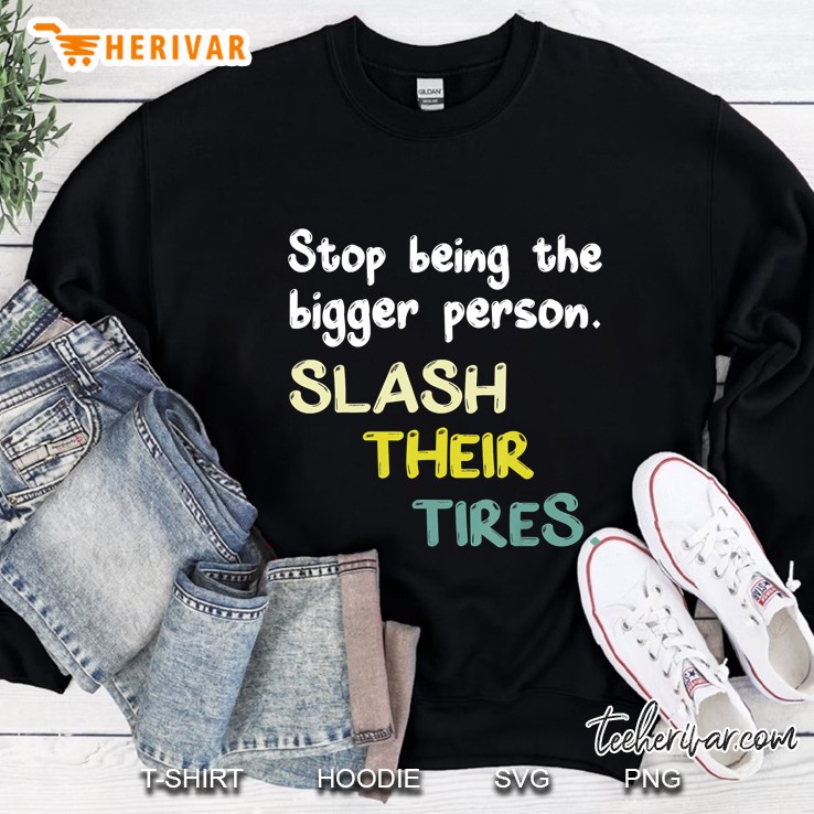Stop Being A Bigger Person Slash Their Tires Sweatshirt