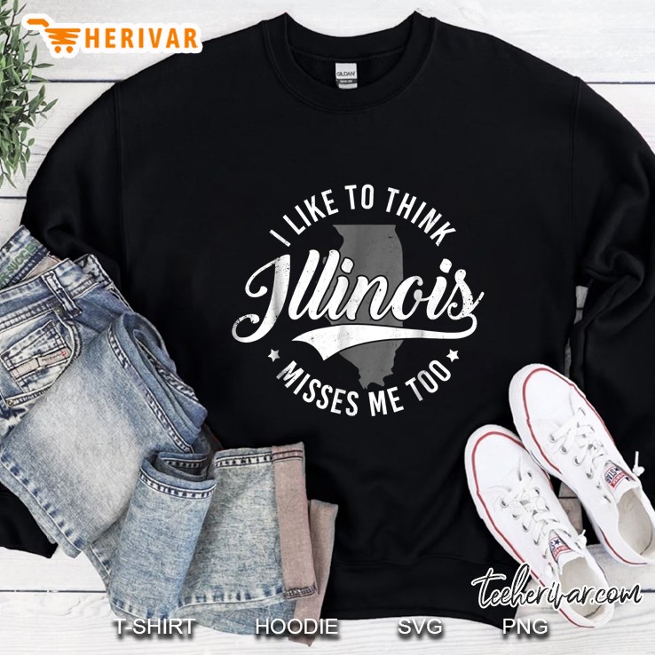 I Like To Think Illinois Misses Me Too Sweatshirt