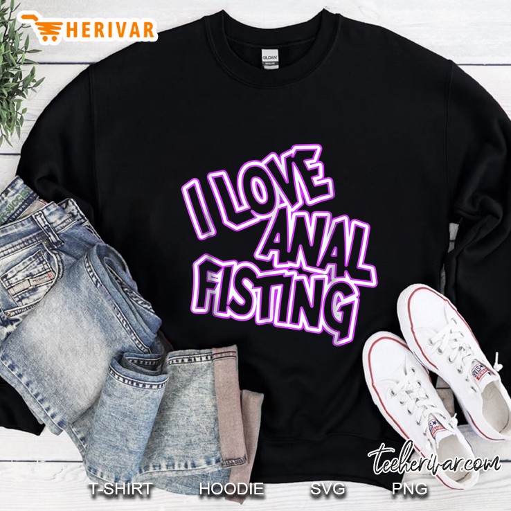 I Love Anal Fisting Sweatshirt
