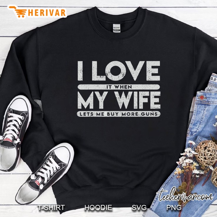 I Love It When My Wife Lets Me Buy More Guns Sweatshirt