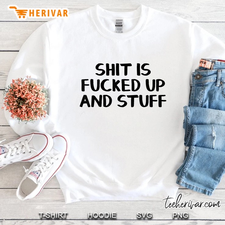 Shit Is Fucked Up And Stuff Sweatshirt