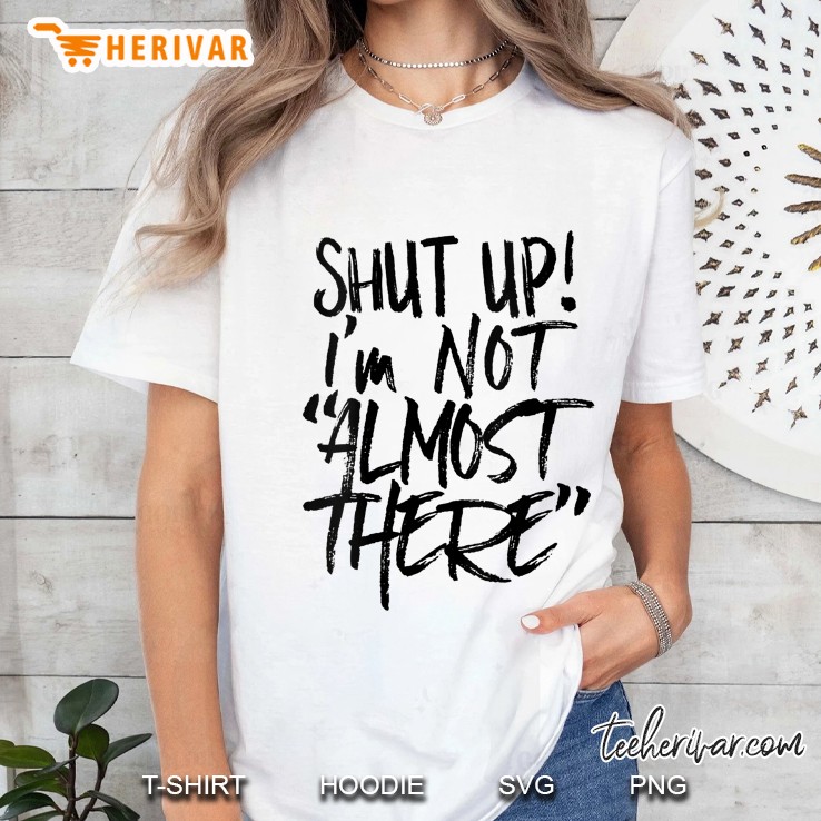 Shut Up Im Not Almost There Ladies Tee
