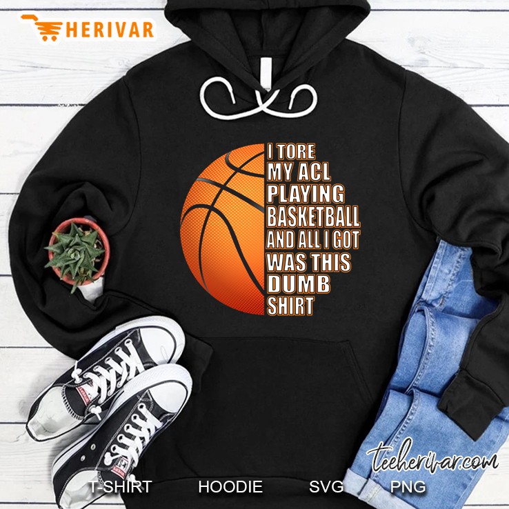 I Tore My Acl Playing Basketball And All I Got Was This Dumb Shirt Basketball Ball Version Hoodie