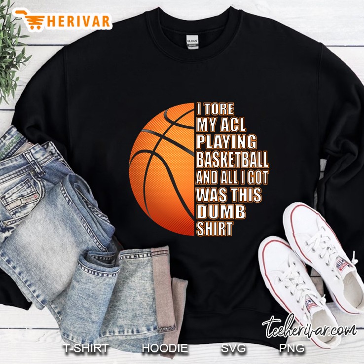 I Tore My Acl Playing Basketball And All I Got Was This Dumb Shirt Basketball Ball Version Sweatshirt