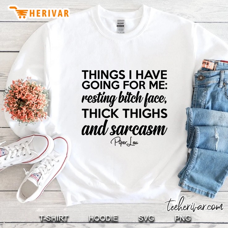Things I Have Going For Me Resting Bitch Face Thick Thighs And Sarcasm Sweatshirt