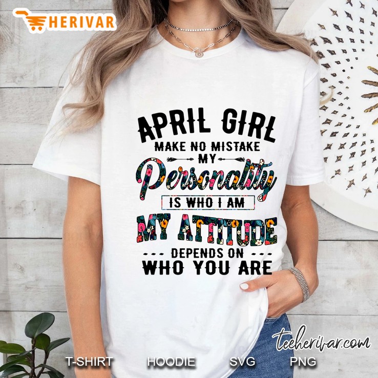 April Girl Make No Mistake My Personality Is Who I Am My Attitude Depends On Who You Are Ladies Tee