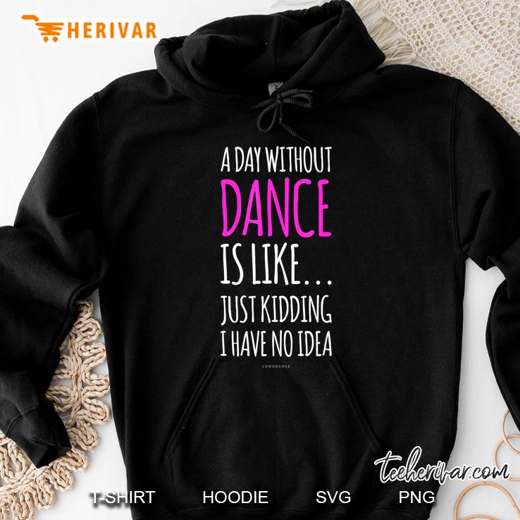 A Day Without Dance Is Like Just Kidding I Have No Idea Hoodie