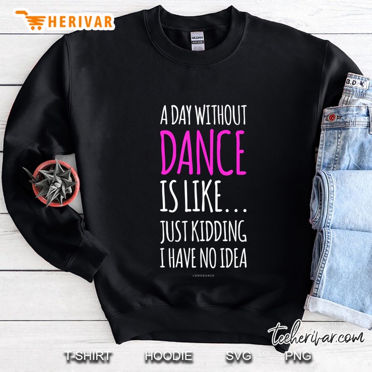 A Day Without Dance Is Like Just Kidding I Have No Idea Sweatshirt