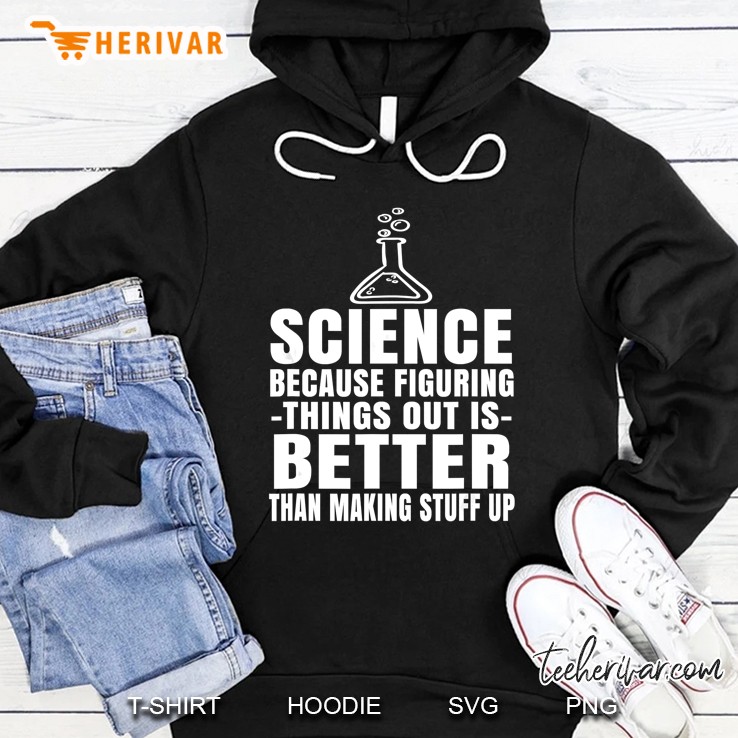Science Because Figuring Things Out Is Better Than Making Stuff Up Hoodie