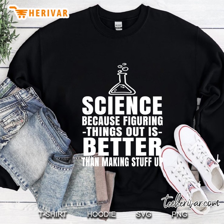 Science Because Figuring Things Out Is Better Than Making Stuff Up Sweatshirt
