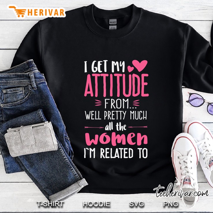 I Get My Attitude From Well Pretty Much All The Women Sweatshirt