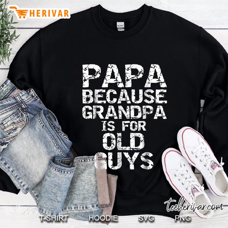 Papa Because Grandpa Is For Old Guys Sweatshirt