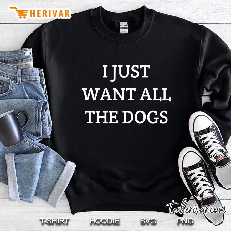 I Just Want All The Dogs Sweatshirt