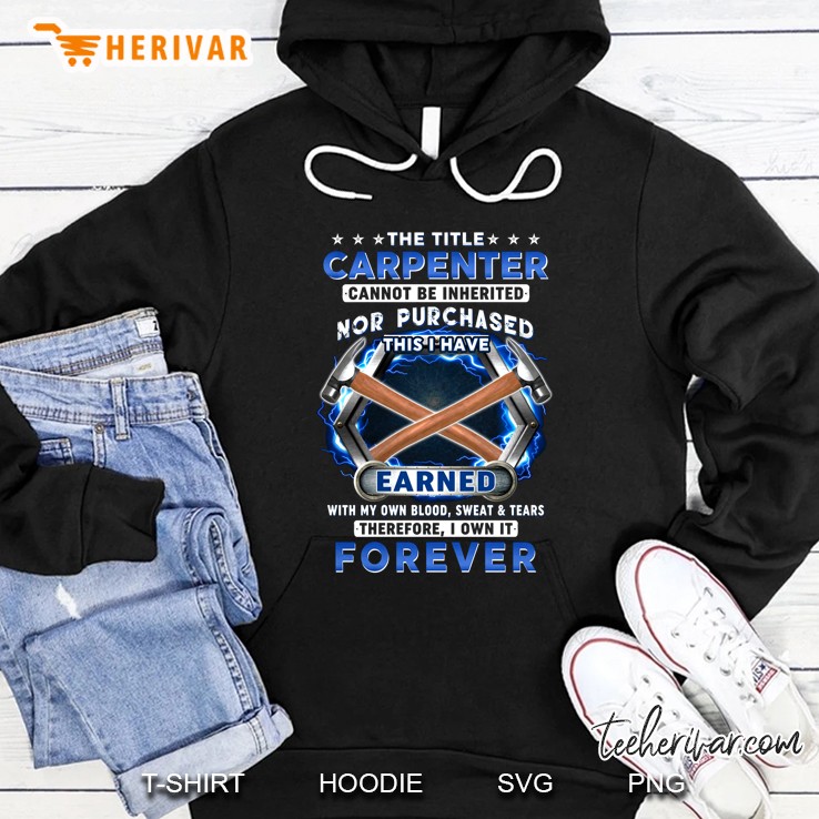 The Title Carpenter Cannot Be Inherited Nor Purchased This I Have Earned With My Own Blood Hoodie