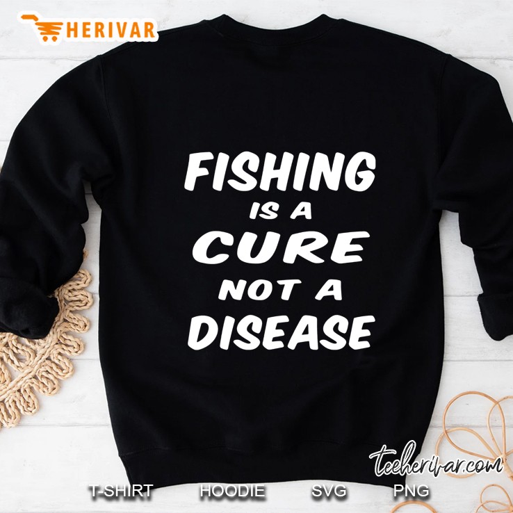 Fishing Is A Cure Not A Disease Sweatshirt