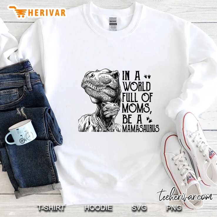 In A World Full Of Moms Be A Mamasaurus Sweatshirt