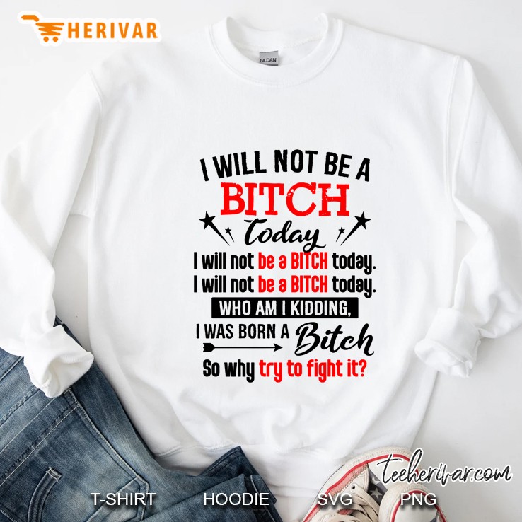 I Will Not Be A Bitch Today I Will Not Be A Bitch Today Who Am I Kidding Sweatshirt