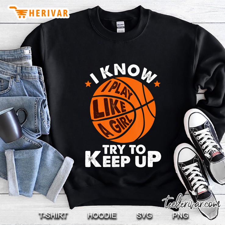 I Know I Play Like A Girl Try To Keep Up Basketball Ball Version Sweatshirt