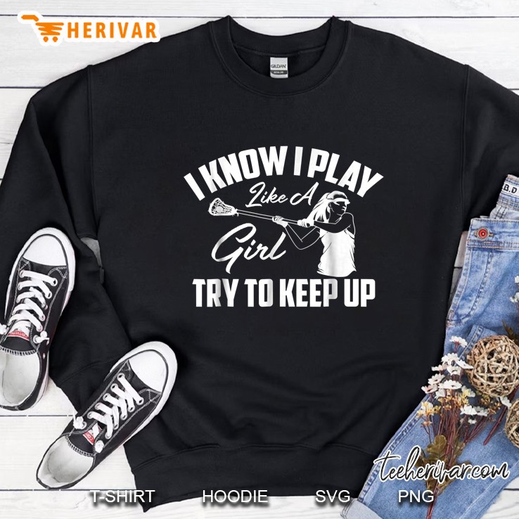 I Know I Play Like A Girl Try To Keep Up Lacrosse Girl Version Sweatshirt
