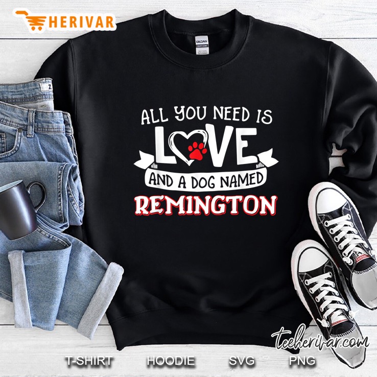 All You Need Is Love And A Dog Named Remington Sweatshirt