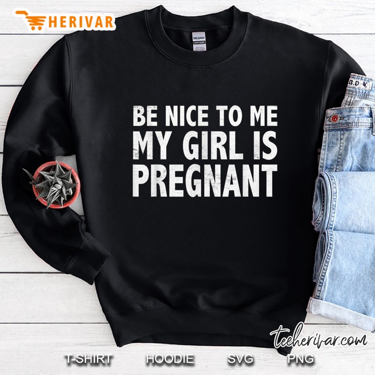 Be Nice To Me My Girl Is Pregnant Sweatshirt
