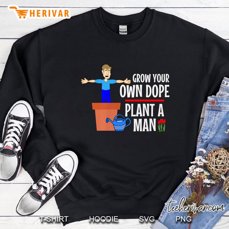 Grow Your Own Dope Plant A Man Sweatshirt