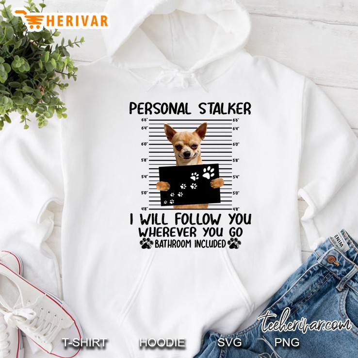 Personal Stalker I Will Follow You Wherever You Go Bathroom Included Chihuahua Version Hoodie
