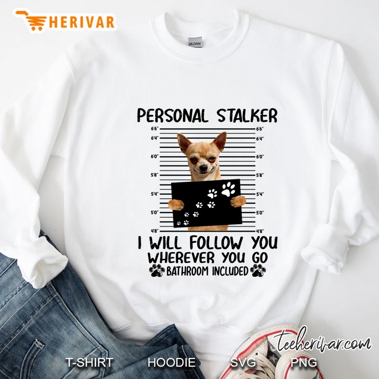 Personal Stalker I Will Follow You Wherever You Go Bathroom Included Chihuahua Version Sweatshirt