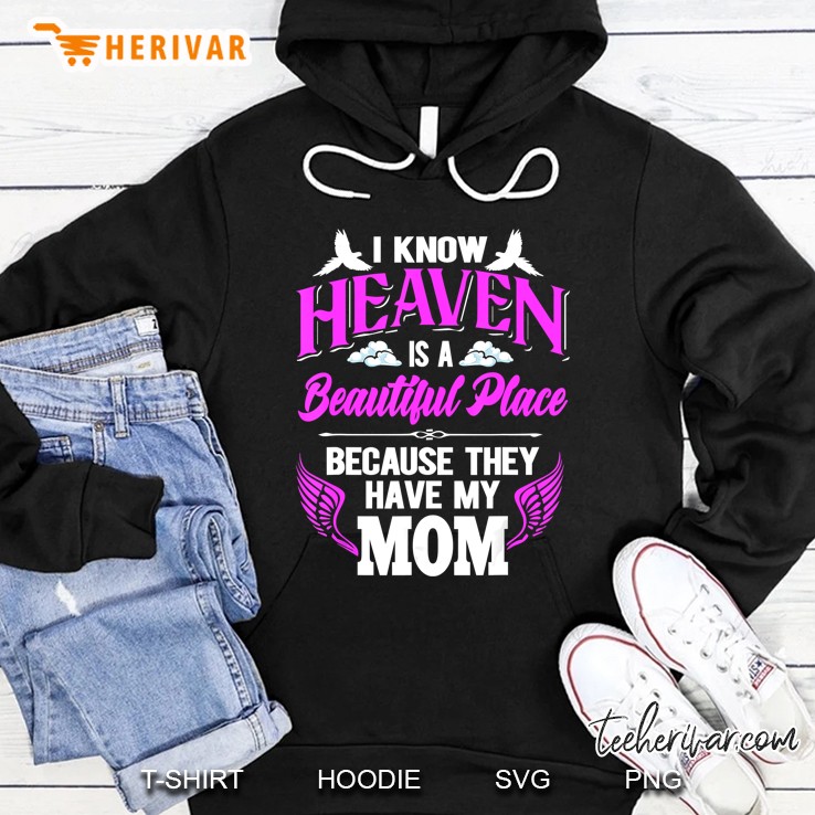 I Know Heaven Is A Beautiful Place Because They Have My Mom Hoodie
