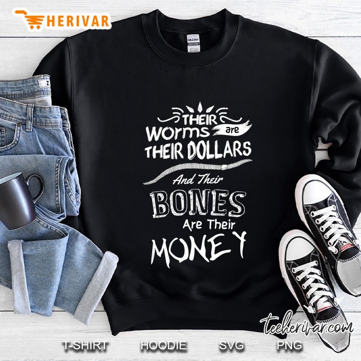 Their Worms Are Their Dollars And Their Bones Are Their Money Sweatshirt