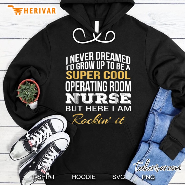 Never Dreamed Grow Up Super Cool Operating Room Nurse Hoodie